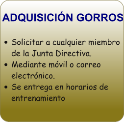 ADQUISICIÓN GORROS •	Solicitar a cualquier miembro de la Junta Directiva. •	Mediante móvil o correo electrónico. •	Se entrega en horarios de entrenamiento