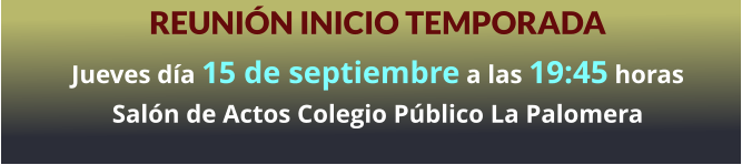 REUNIÓN INICIO TEMPORADA Jueves día 15 de septiembre a las 19:45 horas Salón de Actos Colegio Público La Palomera